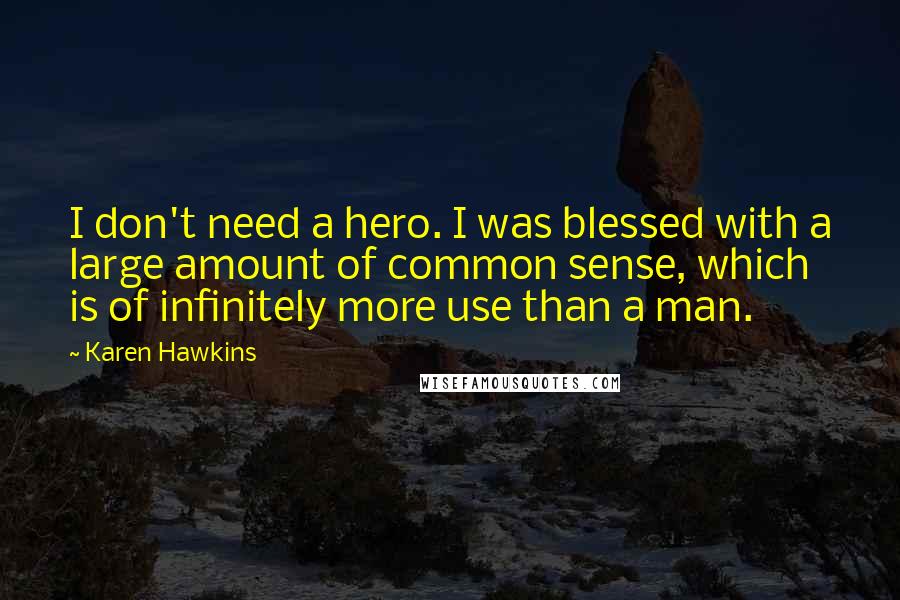 Karen Hawkins Quotes: I don't need a hero. I was blessed with a large amount of common sense, which is of infinitely more use than a man.