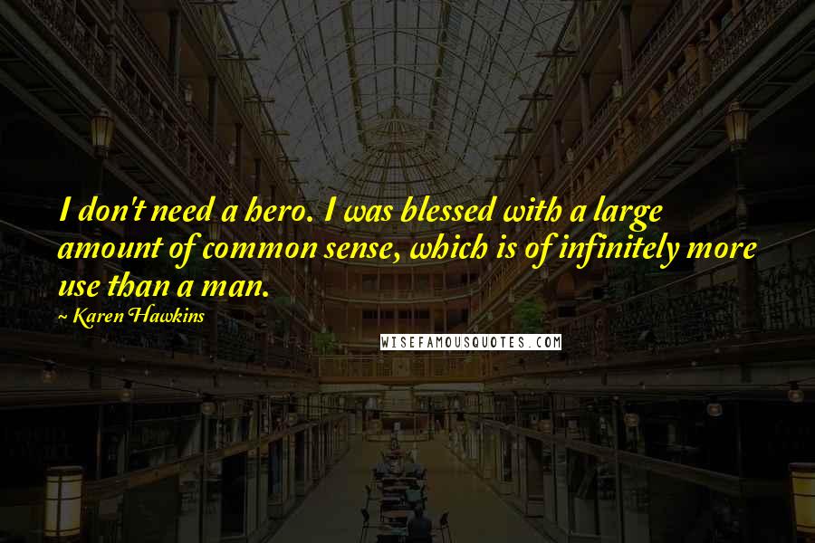 Karen Hawkins Quotes: I don't need a hero. I was blessed with a large amount of common sense, which is of infinitely more use than a man.