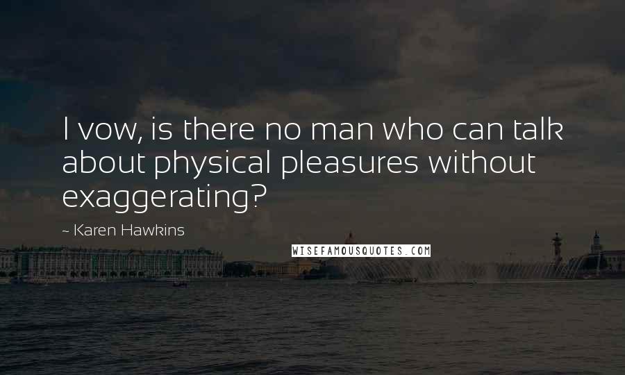 Karen Hawkins Quotes: I vow, is there no man who can talk about physical pleasures without exaggerating?