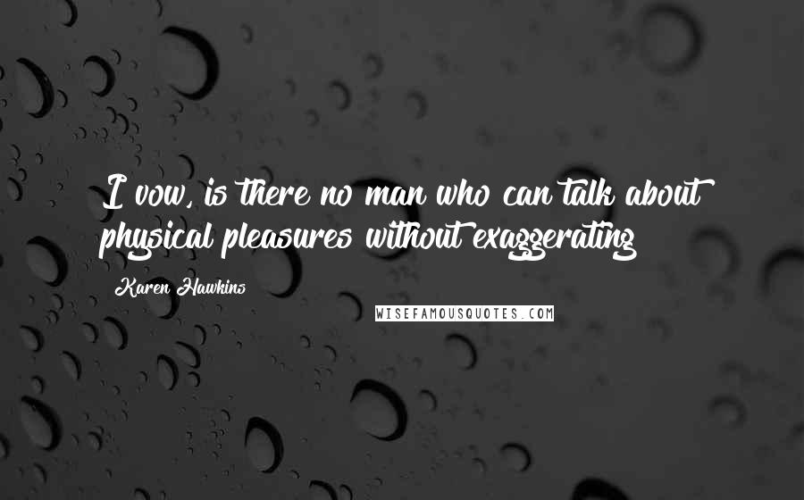 Karen Hawkins Quotes: I vow, is there no man who can talk about physical pleasures without exaggerating?