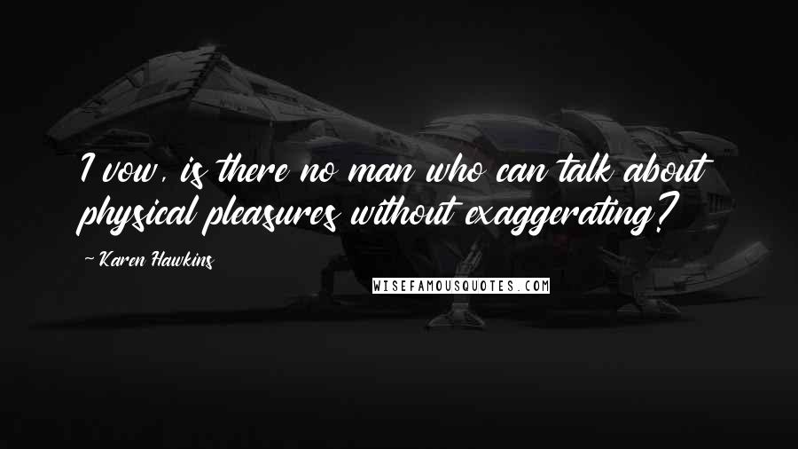 Karen Hawkins Quotes: I vow, is there no man who can talk about physical pleasures without exaggerating?