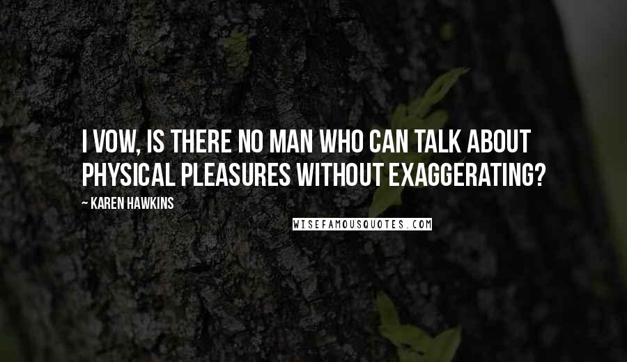 Karen Hawkins Quotes: I vow, is there no man who can talk about physical pleasures without exaggerating?