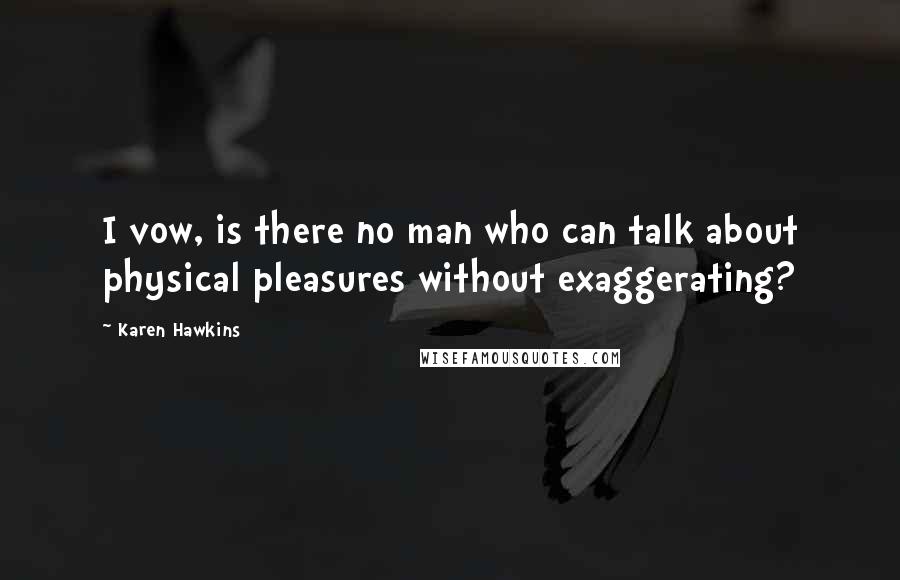 Karen Hawkins Quotes: I vow, is there no man who can talk about physical pleasures without exaggerating?