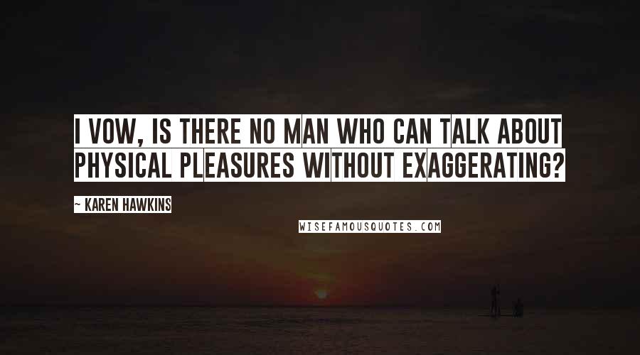 Karen Hawkins Quotes: I vow, is there no man who can talk about physical pleasures without exaggerating?