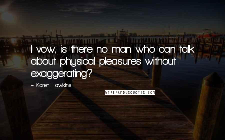 Karen Hawkins Quotes: I vow, is there no man who can talk about physical pleasures without exaggerating?