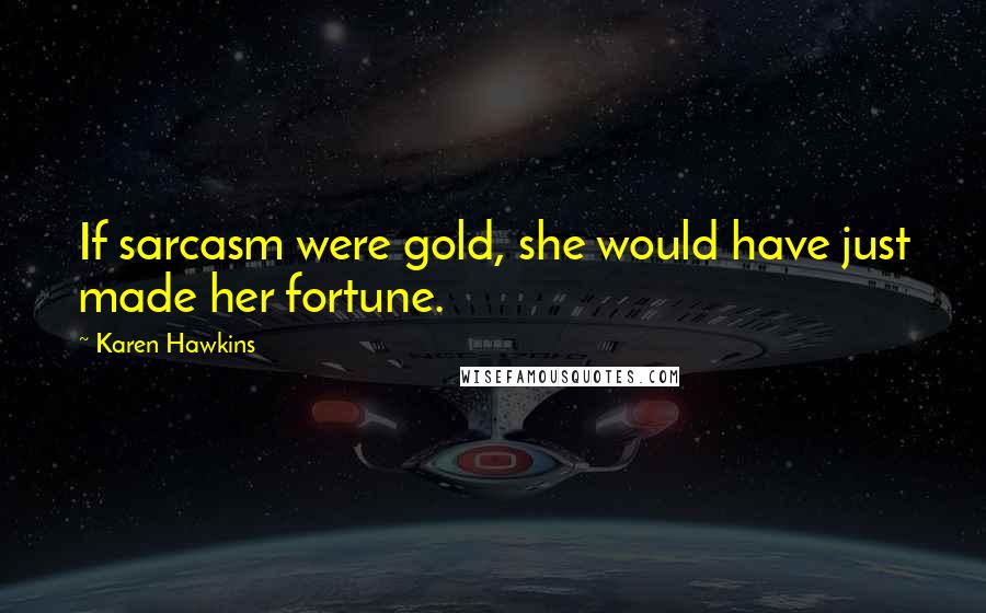 Karen Hawkins Quotes: If sarcasm were gold, she would have just made her fortune.