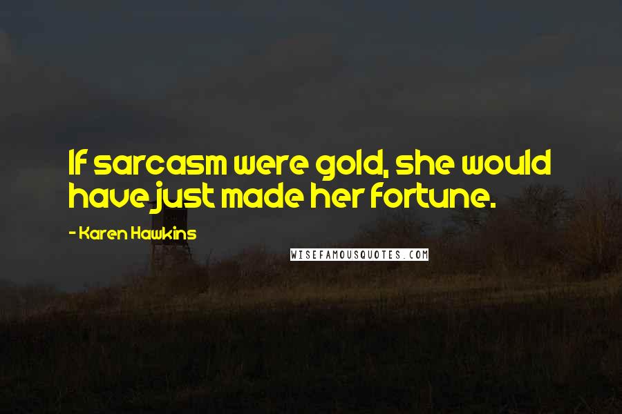 Karen Hawkins Quotes: If sarcasm were gold, she would have just made her fortune.