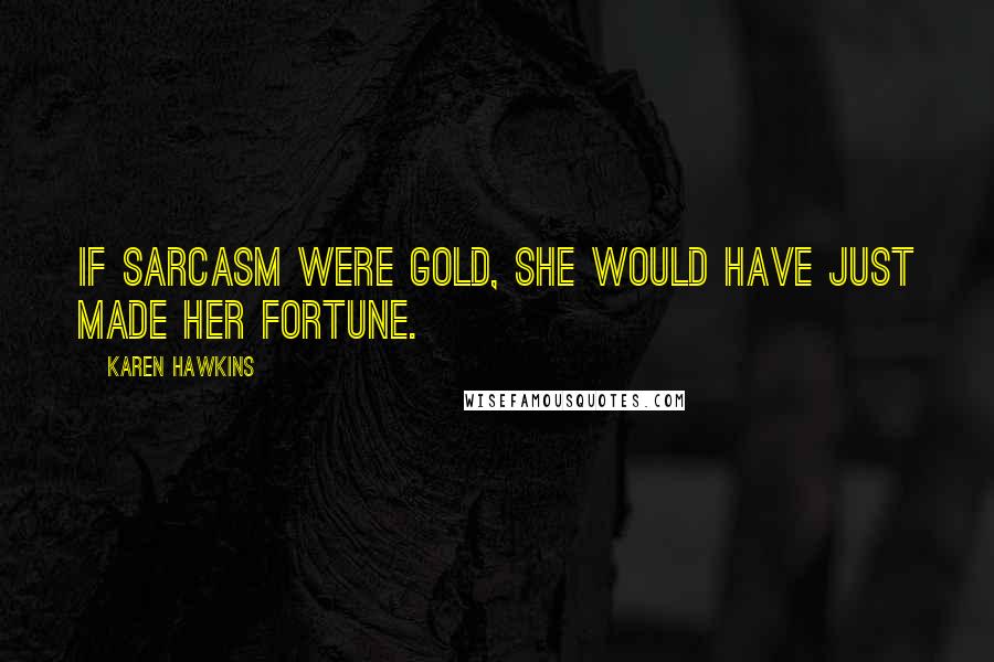 Karen Hawkins Quotes: If sarcasm were gold, she would have just made her fortune.