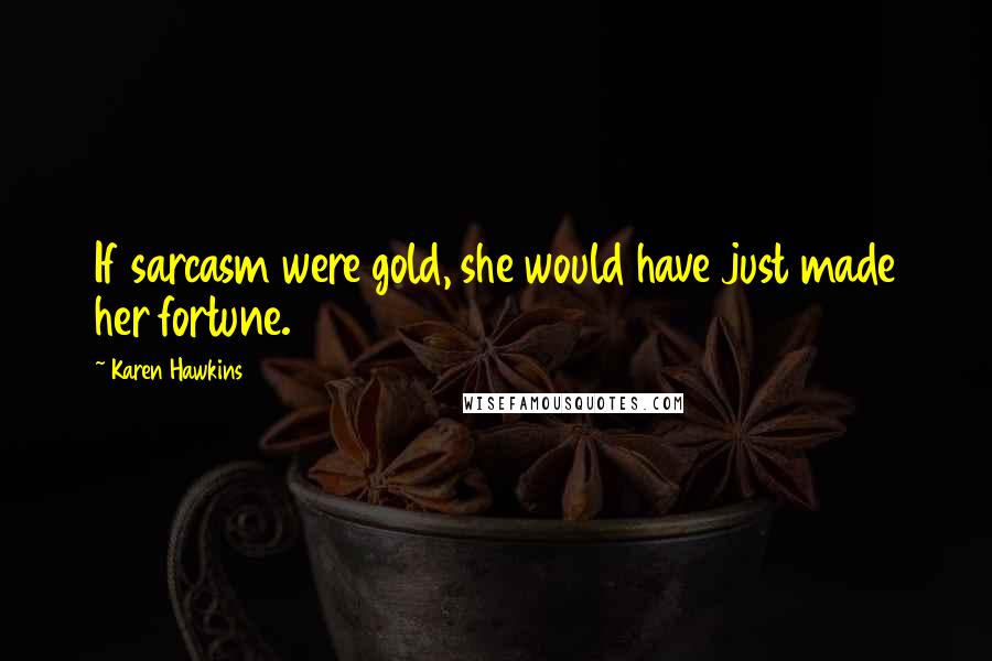 Karen Hawkins Quotes: If sarcasm were gold, she would have just made her fortune.