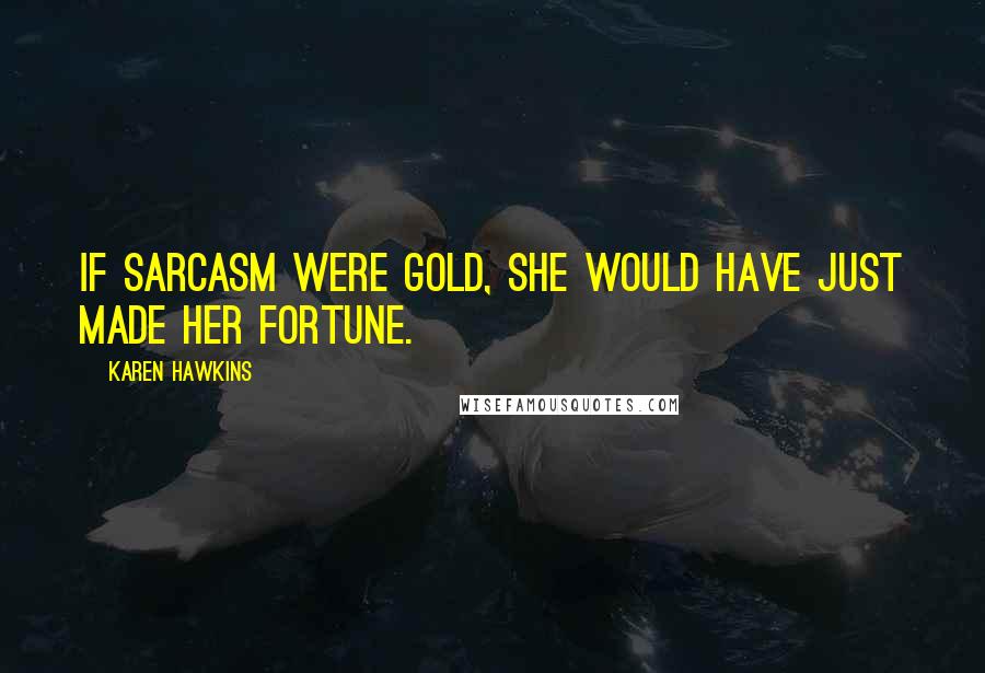 Karen Hawkins Quotes: If sarcasm were gold, she would have just made her fortune.