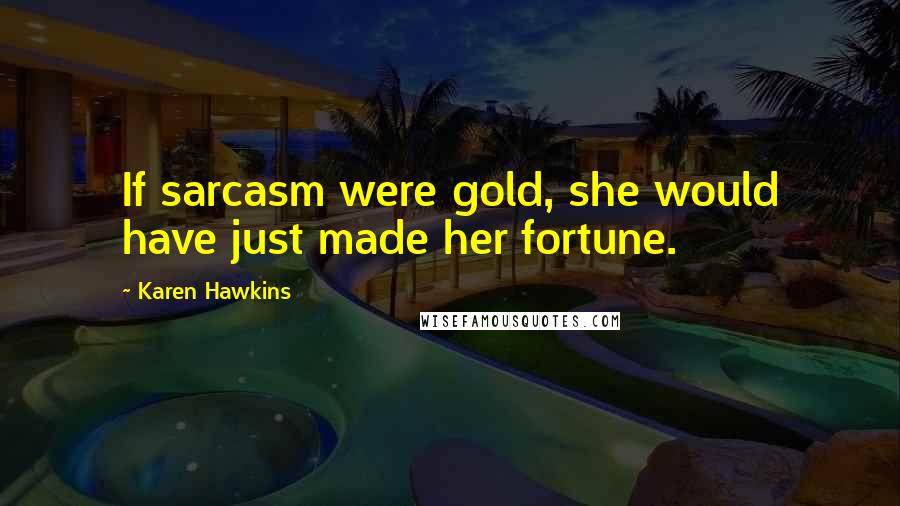 Karen Hawkins Quotes: If sarcasm were gold, she would have just made her fortune.