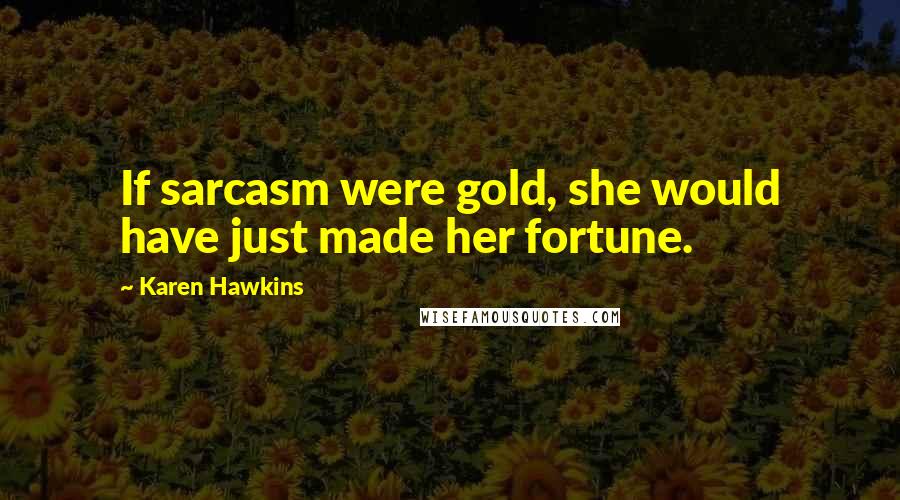 Karen Hawkins Quotes: If sarcasm were gold, she would have just made her fortune.