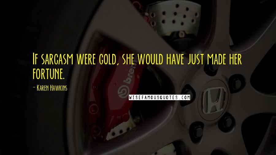 Karen Hawkins Quotes: If sarcasm were gold, she would have just made her fortune.