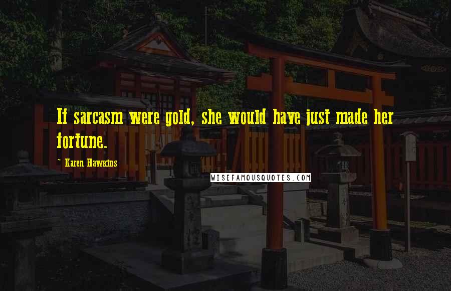 Karen Hawkins Quotes: If sarcasm were gold, she would have just made her fortune.