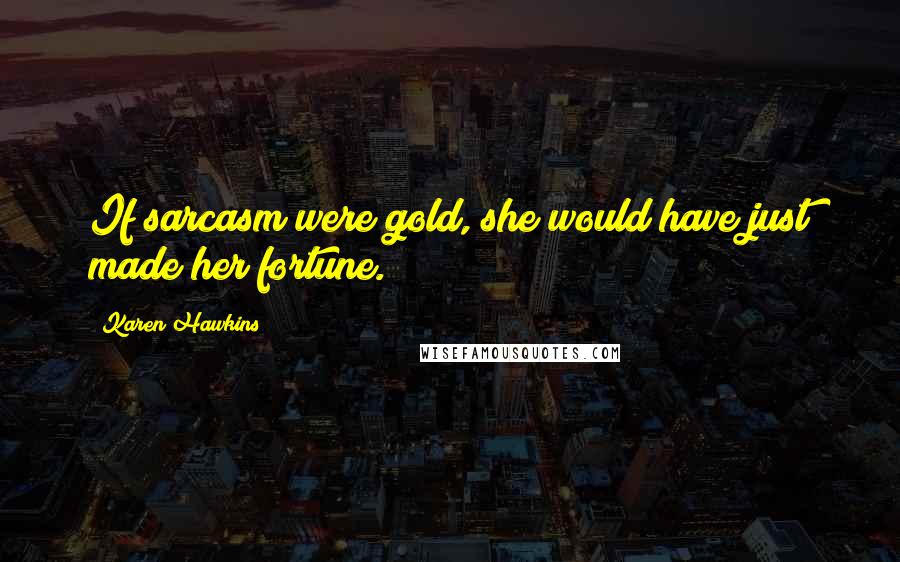 Karen Hawkins Quotes: If sarcasm were gold, she would have just made her fortune.