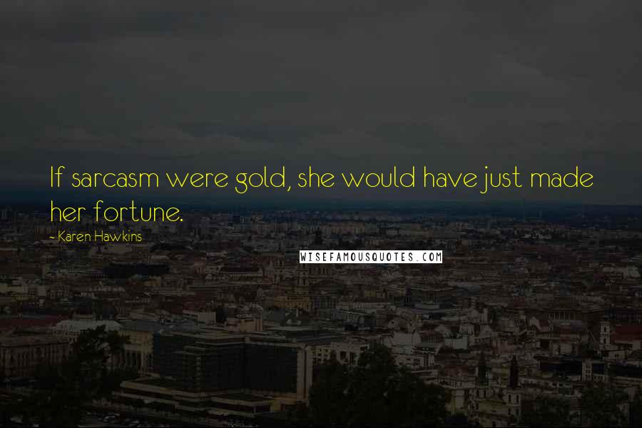 Karen Hawkins Quotes: If sarcasm were gold, she would have just made her fortune.