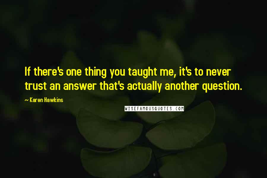 Karen Hawkins Quotes: If there's one thing you taught me, it's to never trust an answer that's actually another question.