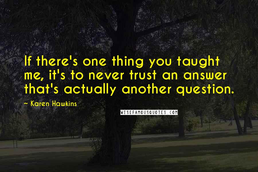 Karen Hawkins Quotes: If there's one thing you taught me, it's to never trust an answer that's actually another question.