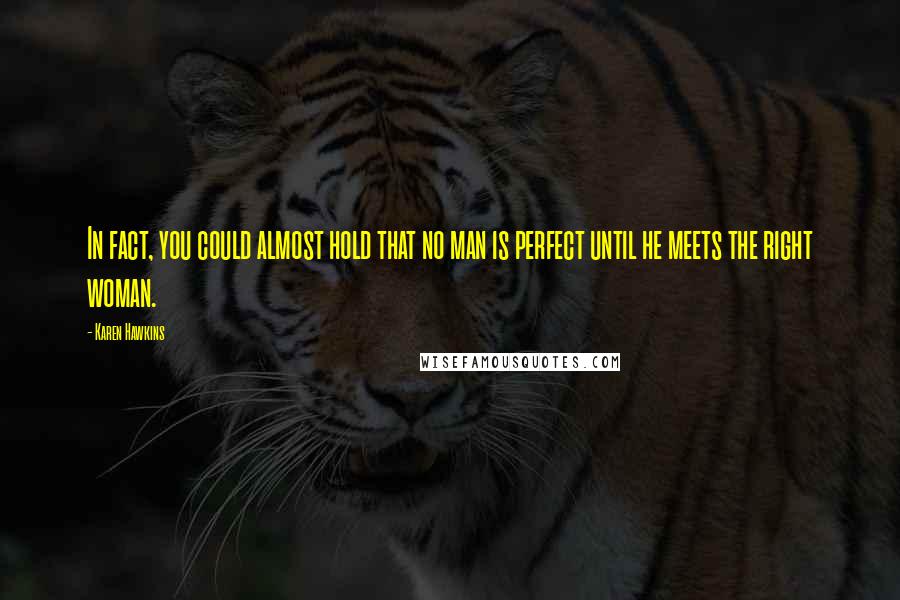 Karen Hawkins Quotes: In fact, you could almost hold that no man is perfect until he meets the right woman.