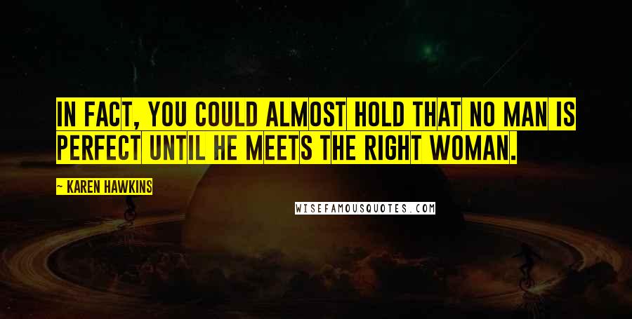 Karen Hawkins Quotes: In fact, you could almost hold that no man is perfect until he meets the right woman.