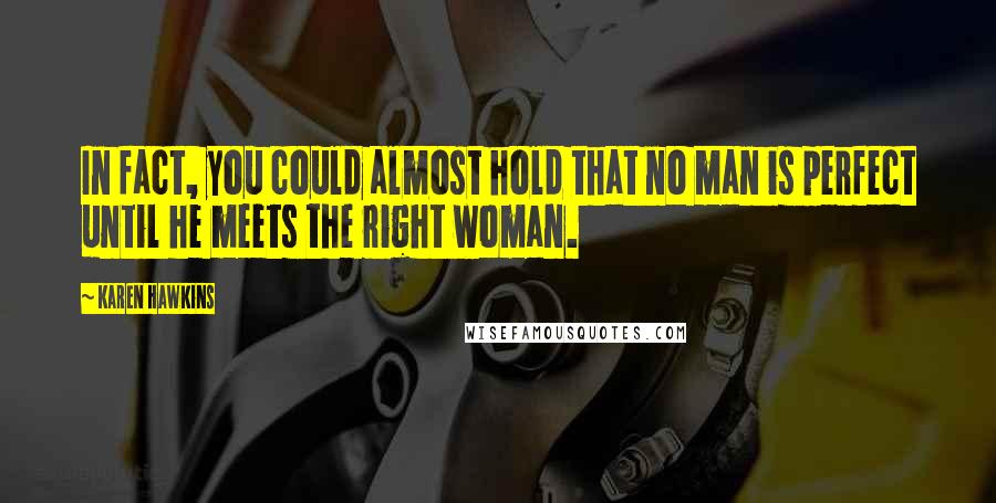 Karen Hawkins Quotes: In fact, you could almost hold that no man is perfect until he meets the right woman.