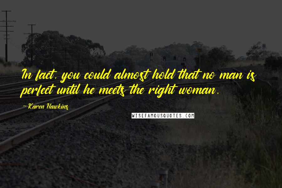 Karen Hawkins Quotes: In fact, you could almost hold that no man is perfect until he meets the right woman.