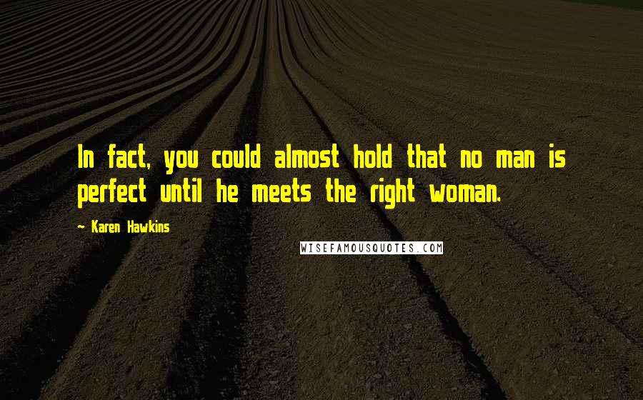 Karen Hawkins Quotes: In fact, you could almost hold that no man is perfect until he meets the right woman.