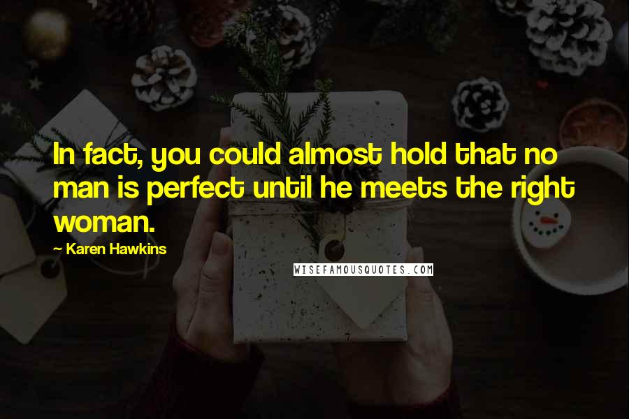 Karen Hawkins Quotes: In fact, you could almost hold that no man is perfect until he meets the right woman.