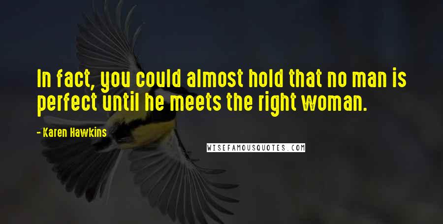 Karen Hawkins Quotes: In fact, you could almost hold that no man is perfect until he meets the right woman.