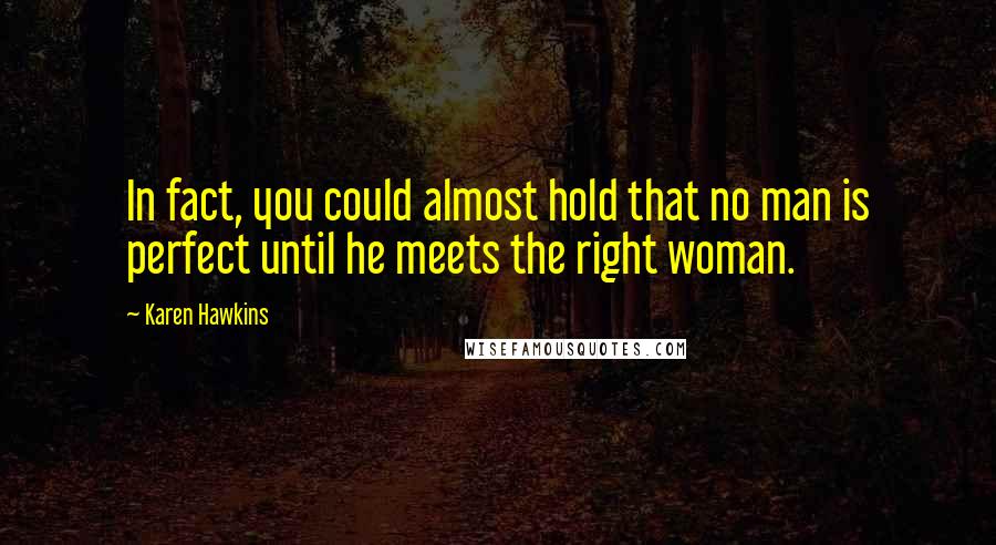 Karen Hawkins Quotes: In fact, you could almost hold that no man is perfect until he meets the right woman.