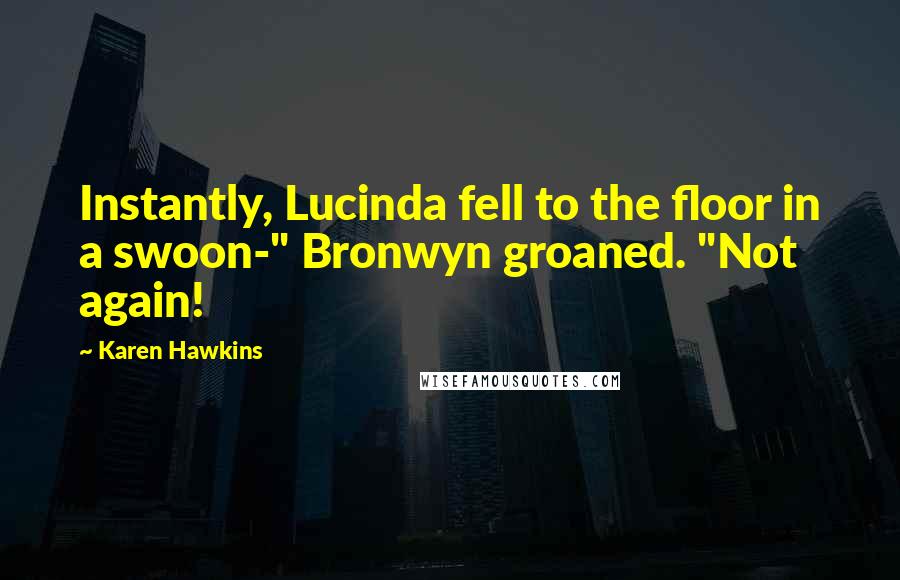 Karen Hawkins Quotes: Instantly, Lucinda fell to the floor in a swoon-" Bronwyn groaned. "Not again!