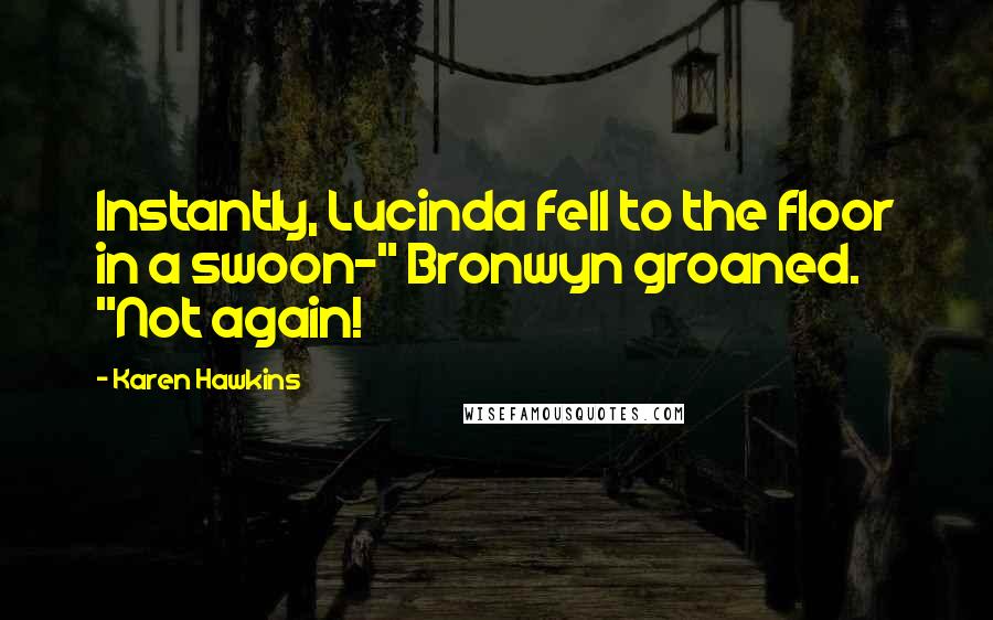 Karen Hawkins Quotes: Instantly, Lucinda fell to the floor in a swoon-" Bronwyn groaned. "Not again!
