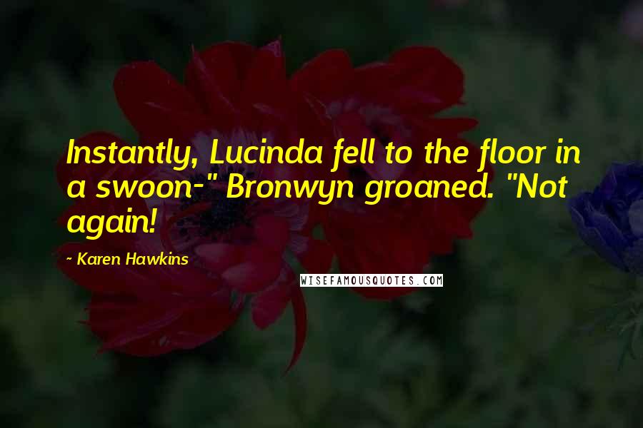 Karen Hawkins Quotes: Instantly, Lucinda fell to the floor in a swoon-" Bronwyn groaned. "Not again!