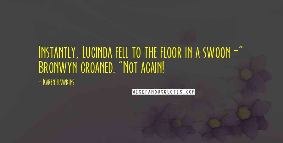 Karen Hawkins Quotes: Instantly, Lucinda fell to the floor in a swoon-" Bronwyn groaned. "Not again!