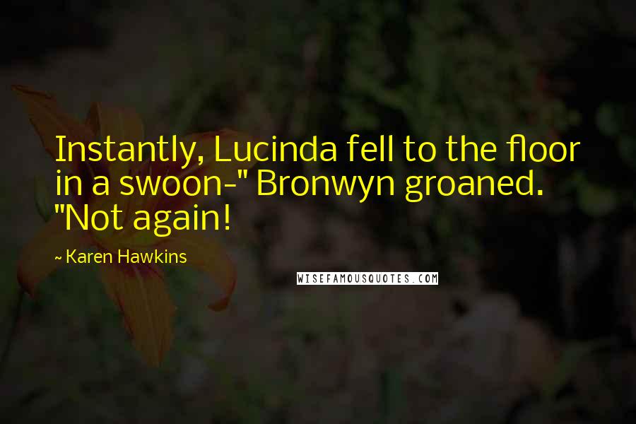 Karen Hawkins Quotes: Instantly, Lucinda fell to the floor in a swoon-" Bronwyn groaned. "Not again!