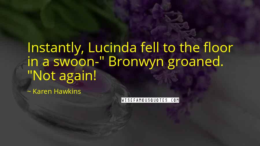 Karen Hawkins Quotes: Instantly, Lucinda fell to the floor in a swoon-" Bronwyn groaned. "Not again!