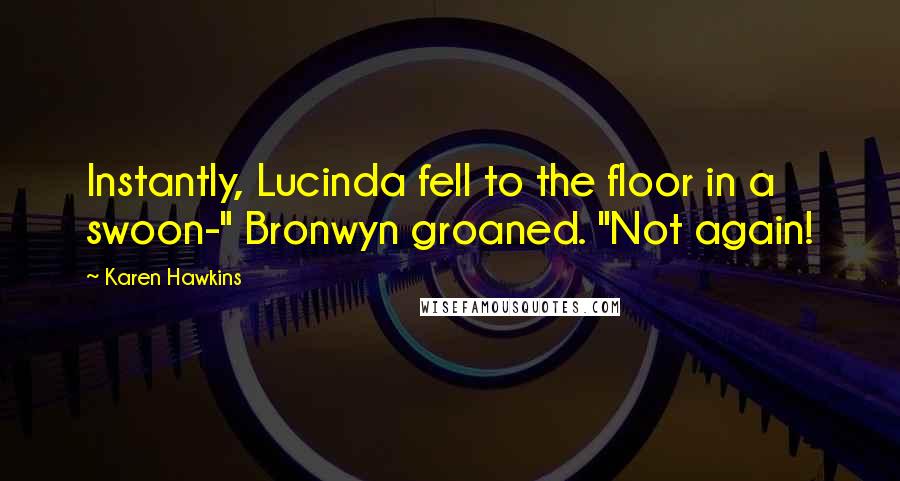 Karen Hawkins Quotes: Instantly, Lucinda fell to the floor in a swoon-" Bronwyn groaned. "Not again!