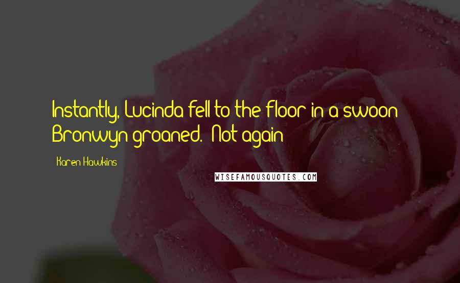 Karen Hawkins Quotes: Instantly, Lucinda fell to the floor in a swoon-" Bronwyn groaned. "Not again!