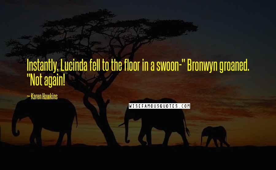 Karen Hawkins Quotes: Instantly, Lucinda fell to the floor in a swoon-" Bronwyn groaned. "Not again!