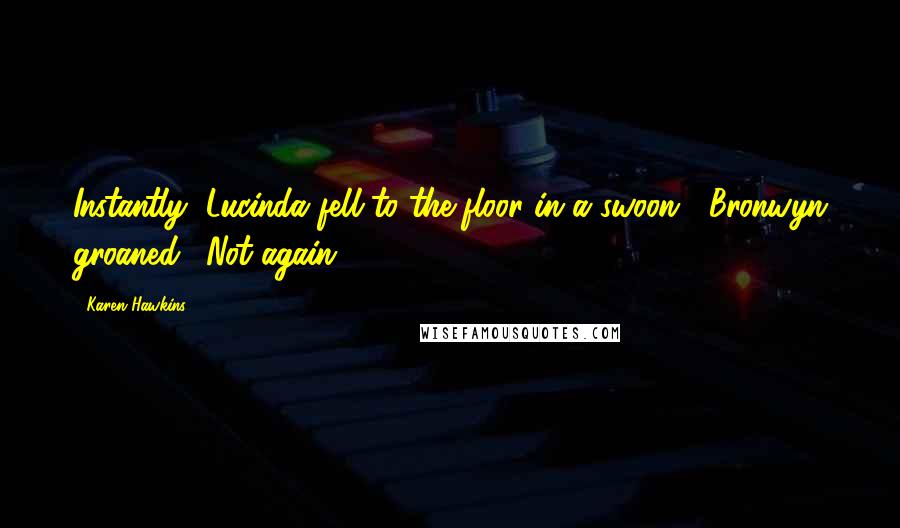 Karen Hawkins Quotes: Instantly, Lucinda fell to the floor in a swoon-" Bronwyn groaned. "Not again!