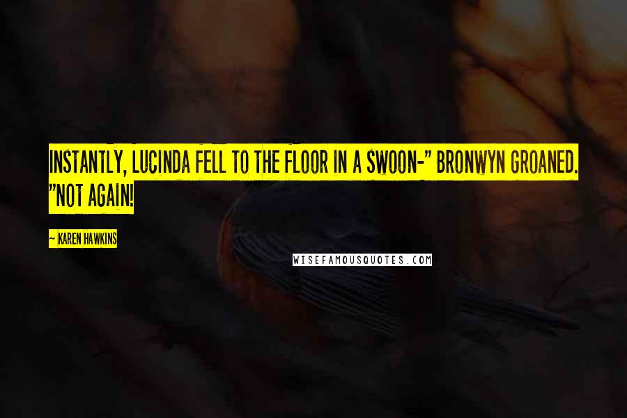 Karen Hawkins Quotes: Instantly, Lucinda fell to the floor in a swoon-" Bronwyn groaned. "Not again!