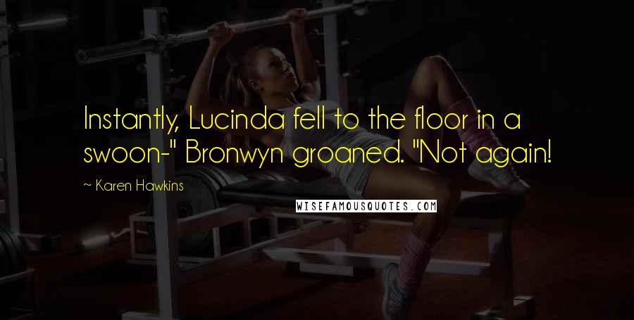 Karen Hawkins Quotes: Instantly, Lucinda fell to the floor in a swoon-" Bronwyn groaned. "Not again!