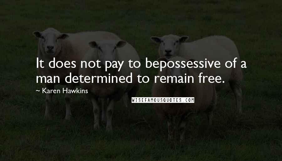 Karen Hawkins Quotes: It does not pay to bepossessive of a man determined to remain free.