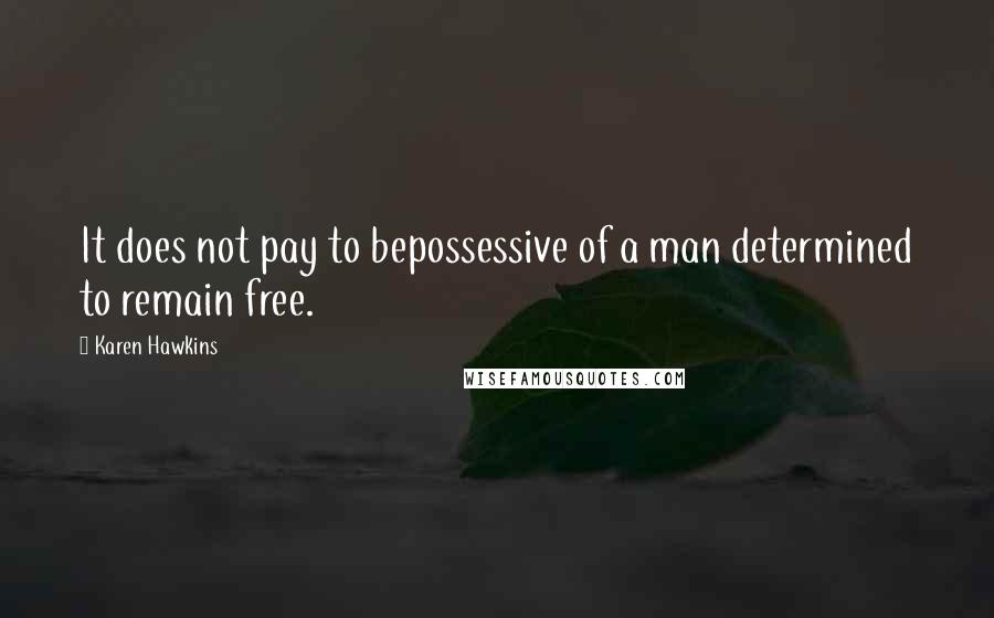 Karen Hawkins Quotes: It does not pay to bepossessive of a man determined to remain free.