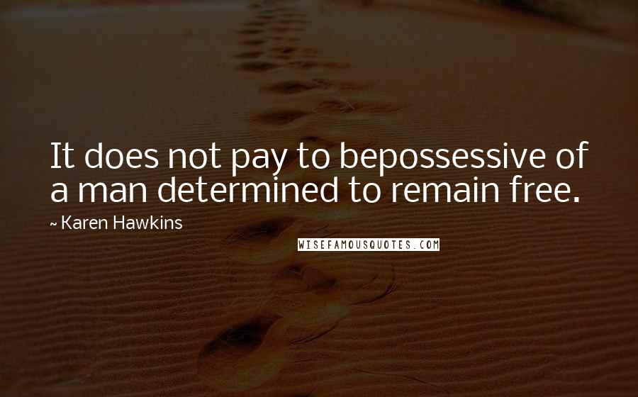 Karen Hawkins Quotes: It does not pay to bepossessive of a man determined to remain free.