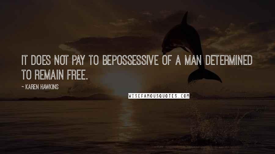 Karen Hawkins Quotes: It does not pay to bepossessive of a man determined to remain free.