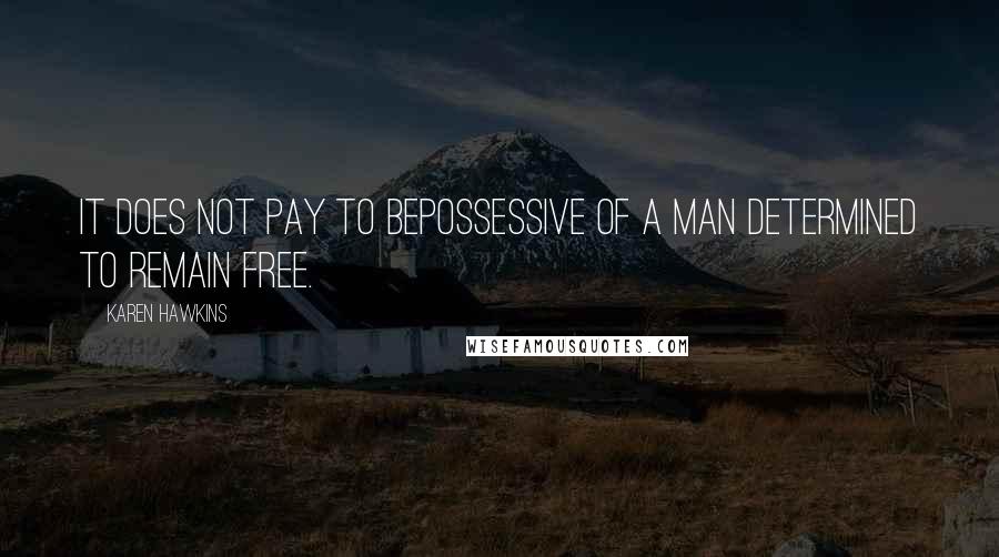 Karen Hawkins Quotes: It does not pay to bepossessive of a man determined to remain free.