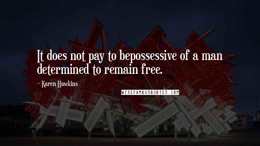 Karen Hawkins Quotes: It does not pay to bepossessive of a man determined to remain free.