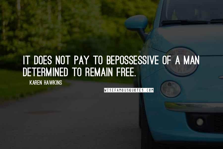 Karen Hawkins Quotes: It does not pay to bepossessive of a man determined to remain free.