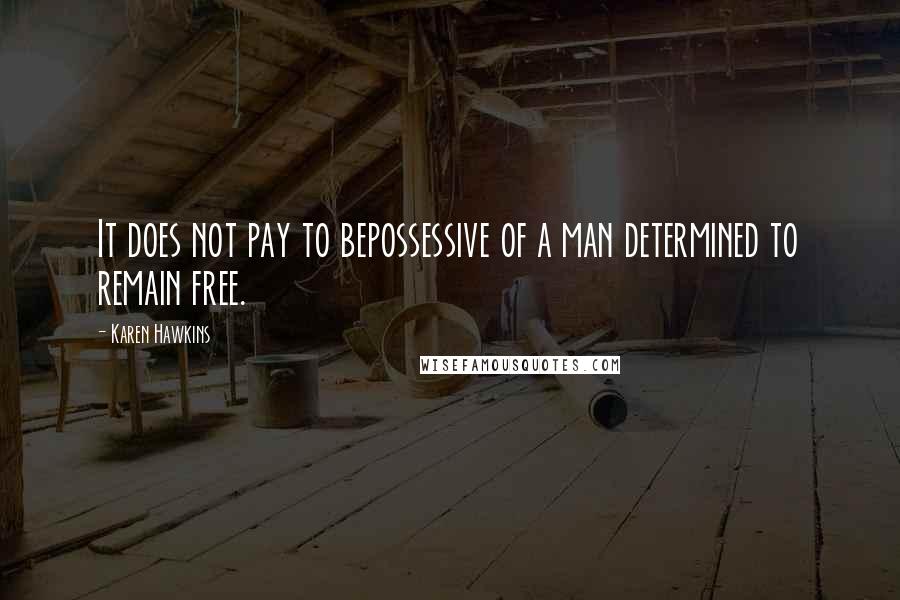 Karen Hawkins Quotes: It does not pay to bepossessive of a man determined to remain free.